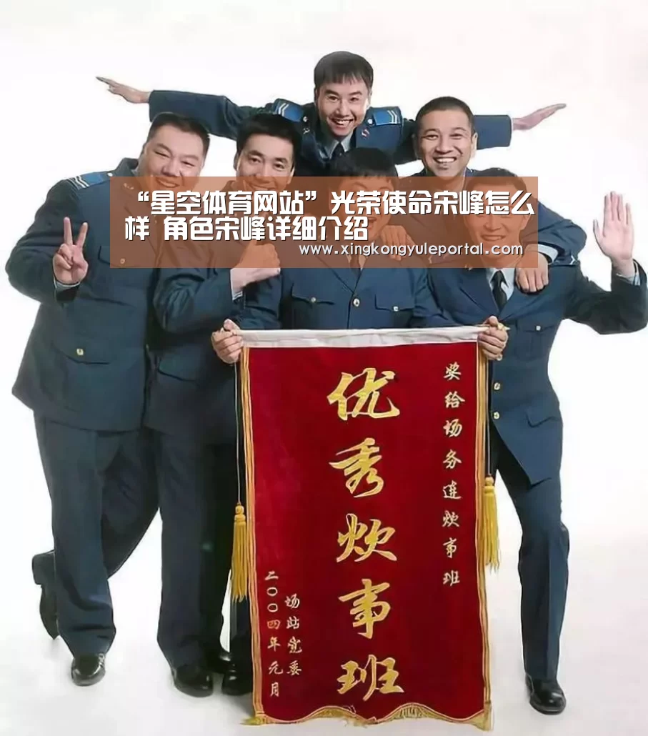 “星空体育网站”光荣使命宋峰怎么样 角色宋峰详细介绍(图2) 星空娱乐