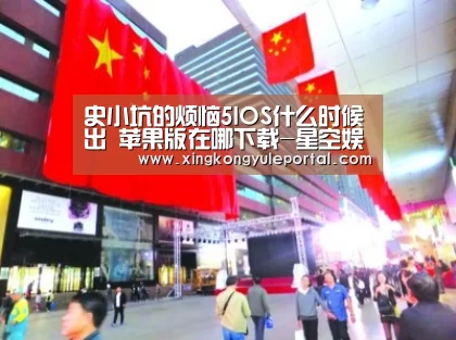 史小坑的烦恼5IOS什么时候出 苹果版在哪下载-星空娱乐(图1) 星空娱乐