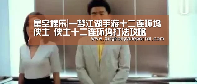 星空娱乐|一梦江湖手游十二连环坞侠士 侠士十二连环坞打法攻略(图1) 星空娱乐