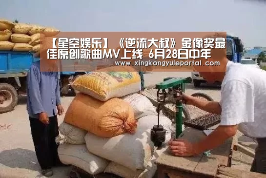 【星空娱乐】《逆流大叔》金像奖最佳原创歌曲MV上线  6月28日中年大叔纵横人生(图3)