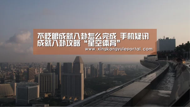 不眨眼成就八卦怎么完成 手机疑讯成就八卦攻略“星空体育”(图2)