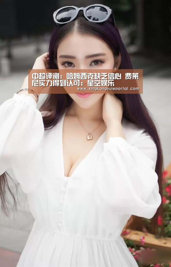 中超评测：哈姆西克缺乏信心 费莱尼实力得到认可：星空娱乐(图1)